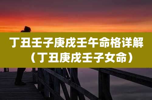 丁丑壬子庚戌壬午命格详解（丁丑庚戌壬子女命）