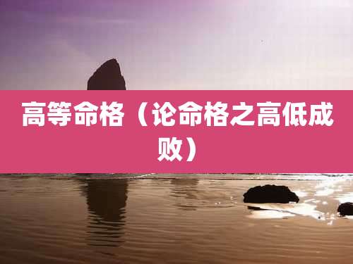 高等命格(论命格之高低成败)