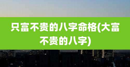 只富不贵的八字命格(大富不贵的八字)