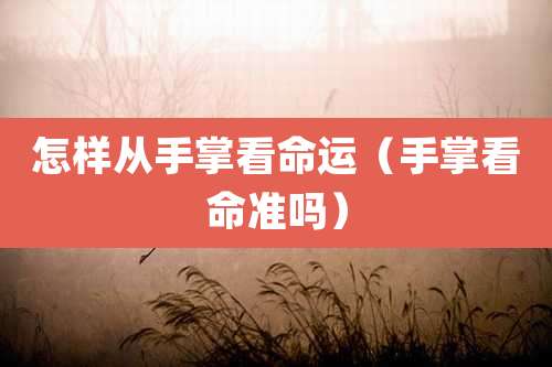 怎样从手掌看命运（手掌看命准吗）