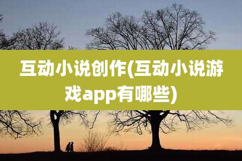 互动小说创作(互动小说游戏app有哪些)