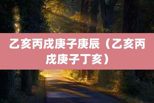 乙亥丙戌庚子庚辰(乙亥丙戌庚子丁亥)