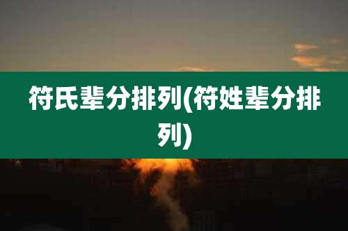 符氏辈分排列(符姓辈分排列)