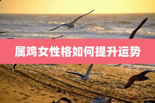 属鸡女性格如何提升运势