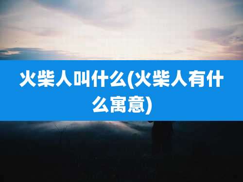 火柴人叫什么(火柴人有什么寓意)