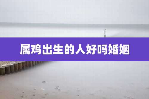属鸡出生的人好吗婚姻