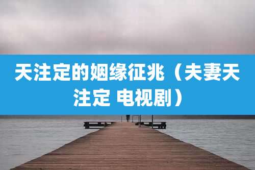 天注定的姻缘征兆(夫妻天注定 电视剧)