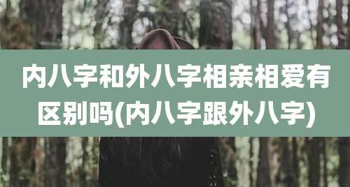 内八字和外八字相亲相爱有区别吗(内八字跟外八字)