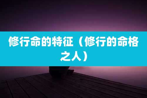 修行命的特征(修行的命格之人)