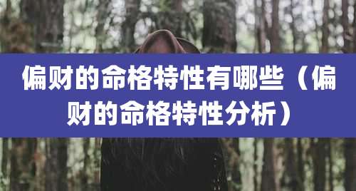 偏财的命格特性有哪些(偏财的命格特性分析)