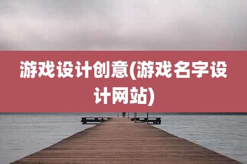 游戏设计创意(游戏名字设计网站)