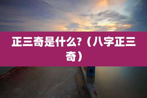 正三奇是什么?(八字正三奇)