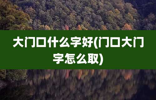 大门口什么字好(门口大门字怎么取)