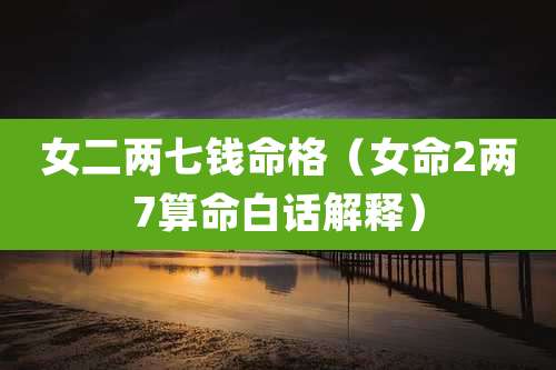 女二两七钱命格（女命2两7算命白话解释）
