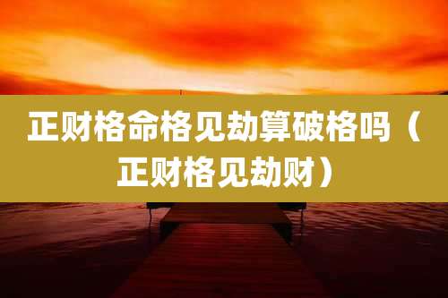 正财格命格见劫算破格吗(正财格见劫财)