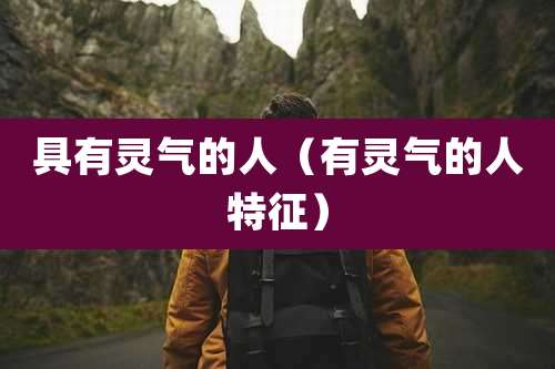 具有灵气的人(有灵气的人特征)