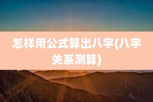 怎样用公式算出八字(八字关系测算)