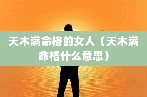 天木满命格的女人(天木满命格什么意思)