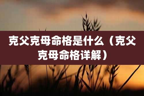 克父克母命格是什么(克父克母命格详解)