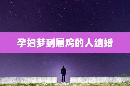 孕妇梦到属鸡的人结婚