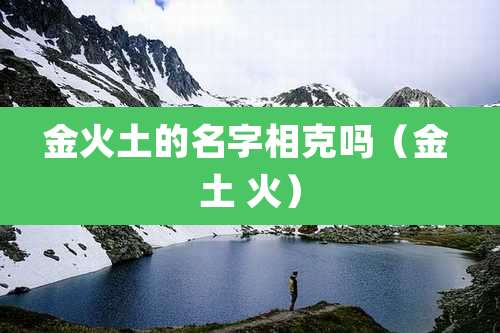 金火土的名字相克吗(金 土 火)