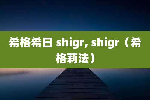 希格希日 shigr, shigr（希格莉法）
