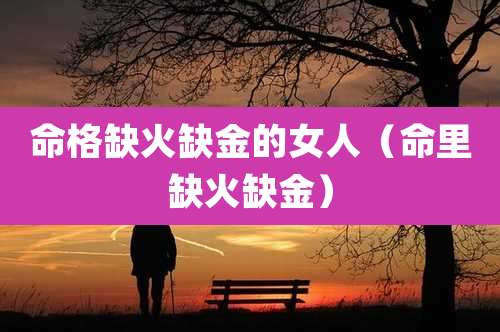 命格缺火缺金的女人（命里缺火缺金）