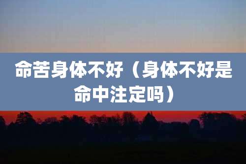 命苦身体不好(身体不好是命中注定吗)