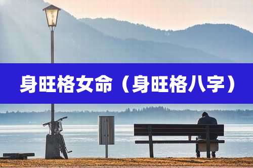 身旺格女命(身旺格八字)