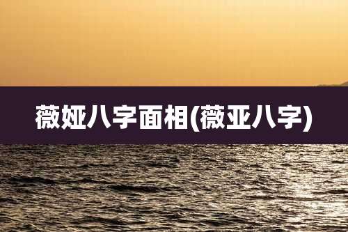 薇娅八字面相(薇亚八字)