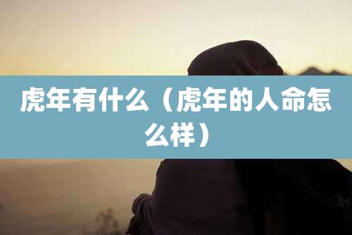 虎年有什么（虎年的人命怎么样）