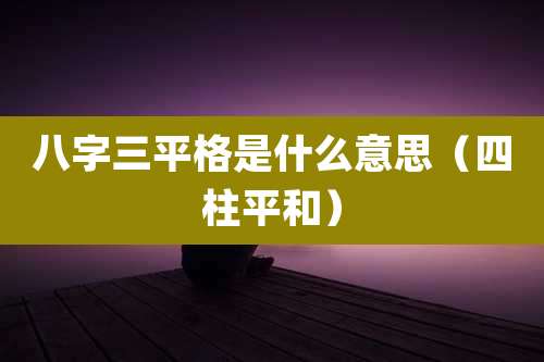 八字三平格是什么意思（四柱平和）
