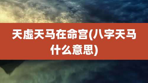 天虚天马在命宫(八字天马什么意思)