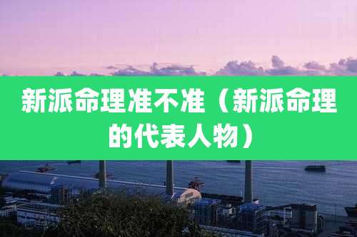 新派命理准不准(新派命理的代表人物)