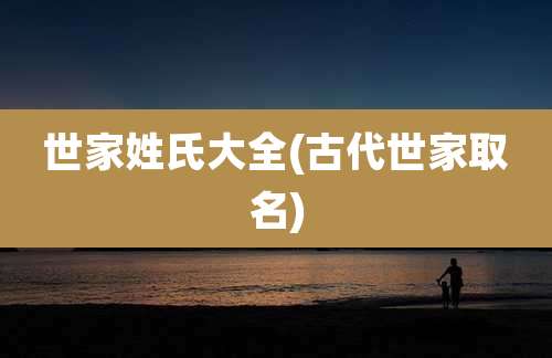 世家姓氏大全(古代世家取名)