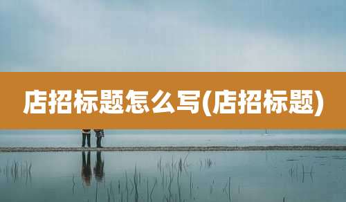 店招标题怎么写(店招标题)