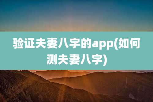 验证夫妻八字的app(如何测夫妻八字)