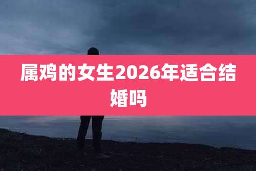 属鸡的女生2026年适合结婚吗