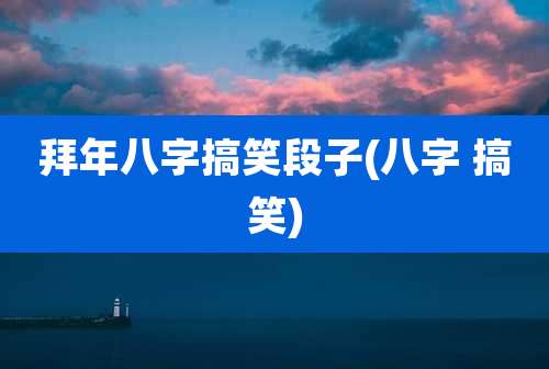 拜年八字搞笑段子(八字 搞笑)