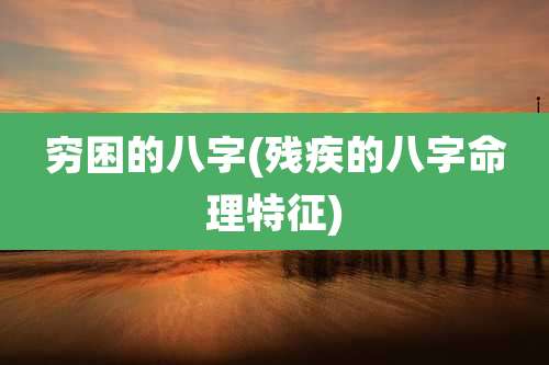 穷困的八字(残疾的八字命理特征)