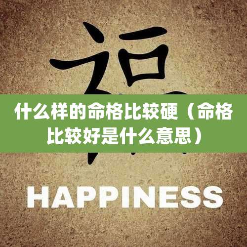 什么样的命格比较硬（命格比较好是什么意思）