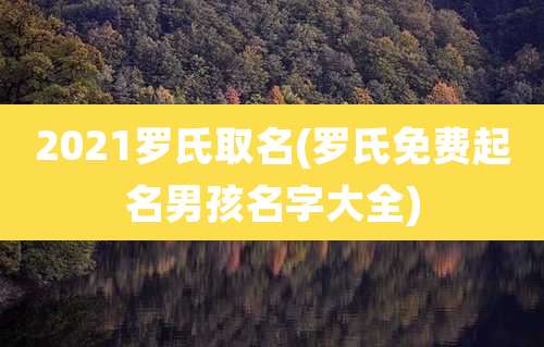 2021罗氏取名(罗氏免费起名男孩名字大全)