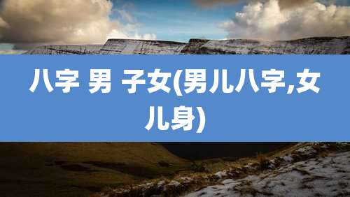 八字 男 子女(男儿八字,女儿身)
