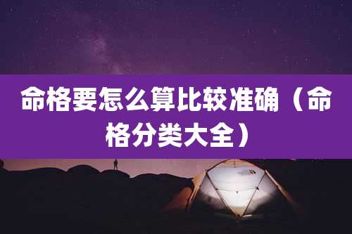 命格要怎么算比较准确（命格分类大全）