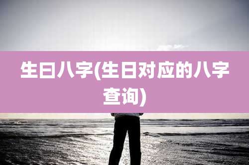 生曰八字(生日对应的八字查询)