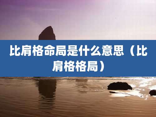 比肩格命局是什么意思(比肩格格局)