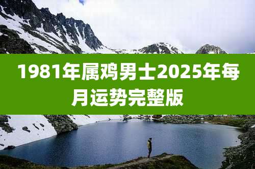 1981年属鸡男士2025年每月运势完整版
