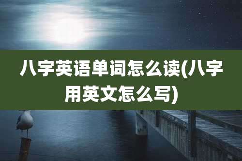 八字英语单词怎么读(八字用英文怎么写)