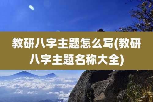 教研八字主题怎么写(教研八字主题名称大全)