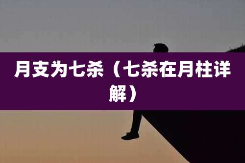 月支为七杀(七杀在月柱详解)